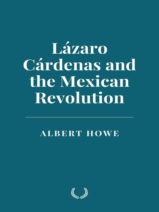 Title details for Lázaro Cárdenas and the Mexican Revolution by Albert Howe - Available